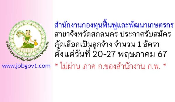 สำนักงานกองทุนฟื้นฟูและพัฒนาเกษตรกร สาขาจังหวัดสกลนคร รับสมัครลูกจ้างโครงการ 1 อัตรา