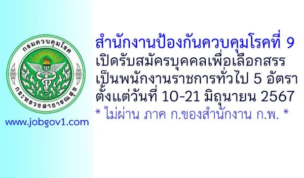 สำนักงานป้องกันควบคุมโรคที่ 9 รับสมัครบุคคลเพื่อเลือกสรรเป็นพนักงานราชการทั่วไป 5 อัตรา