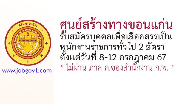 ศูนย์สร้างทางขอนแก่น รับสมัครบุคคลเพื่อเลือกสรรเป็นพนักงานราชการทั่วไป 2 อัตรา