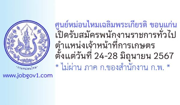 ศูนย์หม่อนไหมเฉลิมพระเกียรติ ขอนแก่น รับสมัครพนักงานราชการทั่วไป ตำแหน่งเจ้าหน้าที่การเกษตร