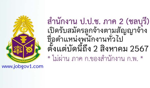 สำนักงาน ป.ป.ช. ภาค 2 (ชลบุรี) รับสมัครลูกจ้างตามสัญญาจ้าง ตำแหน่งพนักงานทั่วไป