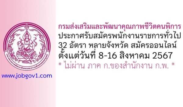 กรมส่งเสริมและพัฒนาคุณภาพชีวิตคนพิการ รับสมัครบุคคลเพื่อเลือกสรรเป็นพนักงานราชการทั่วไป 32 อัตรา