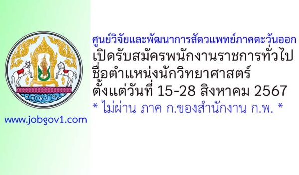 ศูนย์วิจัยและพัฒนาการสัตวแพทย์ภาคตะวันออก รับสมัครพนักงานราชการทั่วไป ตำแหน่งนักวิทยาศาสตร์