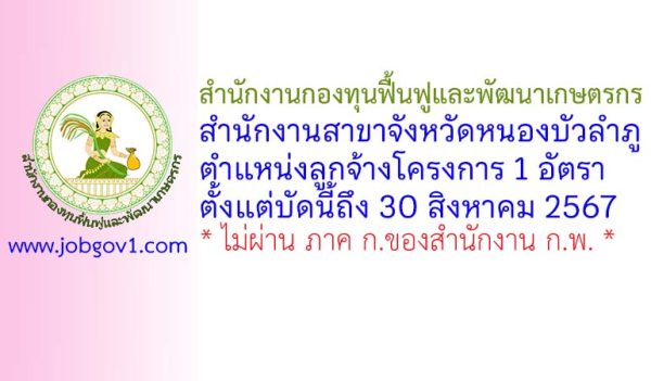 สำนักงานกองทุนฟื้นฟูและพัฒนาเกษตรกร สำนักงานสาขาจังหวัดหนองบัวลำภู ตำแหน่งลูกจ้างโครงการ 1 อัตรา