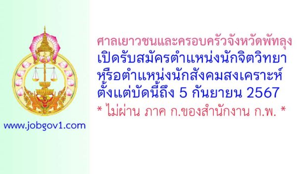 ศาลเยาวชนและครอบครัวจังหวัดพัทลุง รับสมัครนักจิตวิทยาหรือนักสังคมสงเคราะห์