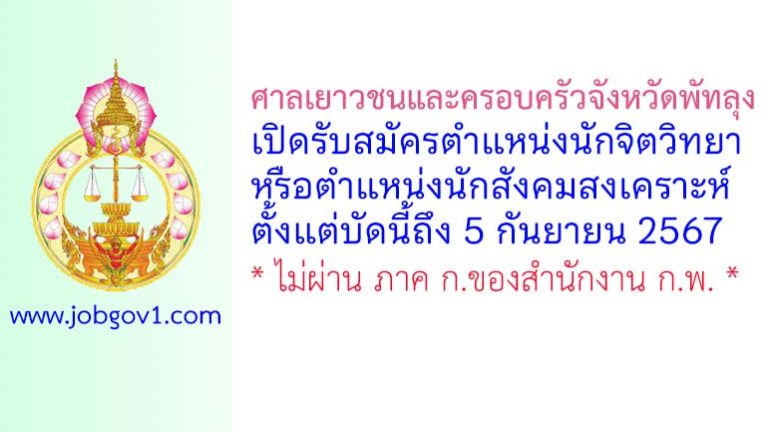 ศาลเยาวชนและครอบครัวจังหวัดพัทลุง รับสมัครนักจิตวิทยาหรือนักสังคมสงเคราะห์