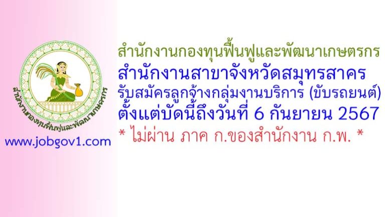 สำนักงานกองทุนฟื้นฟูและพัฒนาเกษตรกร สำนักงานสาขาจังหวัดสมุทรสาคร รับสมัครลูกจ้างกลุ่มงานบริการ (ขับรถยนต์)