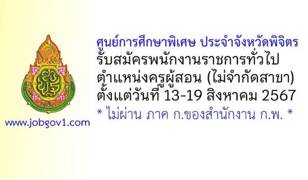 ศูนย์การศึกษาพิเศษ ประจำจังหวัดพิจิตร รับสมัครพนักงานราชการทั่วไป ตำแหน่งครูผู้สอน (ไม่จำกัดสาขา)