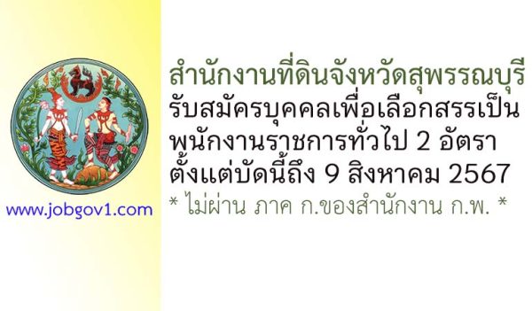 สำนักงานที่ดินจังหวัดสุพรรณบุรี รับสมัครบุคคลเพื่อเลือกสรรเป็นพนักงานราชการทั่วไป 2 อัตรา