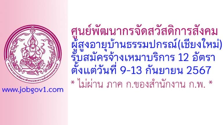 ศูนย์พัฒนากรจัดสวัสดิการสังคมผู้สูงอายุบ้านธรรมปกรณ์(เชียงใหม่) รับสมัครพนักงานจ้างเหมาบริการ 12 อัตรา