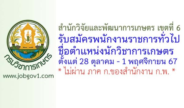 สำนักวิจัยและพัฒนาการเกษตร เขตที่ 6 รับสมัครพนักงานราชการทั่วไป ตำแหน่งนักวิชาการเกษตร