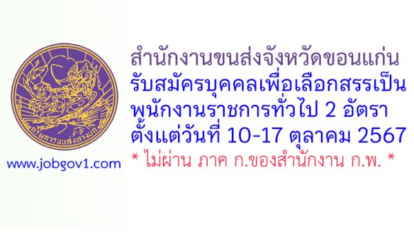 สำนักงานขนส่งจังหวัดขอนแก่น รับสมัครบุคคลเพื่อเลือกสรรเป็นพนักงานราชการทั่วไป 2 อัตรา