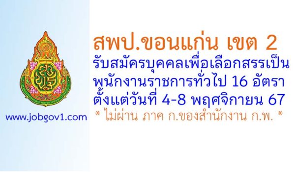 สพป.ขอนแก่น เขต 2 รับสมัครบุคคลเพื่อเลือกสรรเป็นพนักงานราชการทั่วไป 16 อัตรา