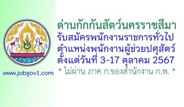 ด่านกักกันสัตว์นครราชสีมา รับสมัครพนักงานราชการทั่วไป ตำแหน่งพนักงานผู้ช่วยปศุสัตว์