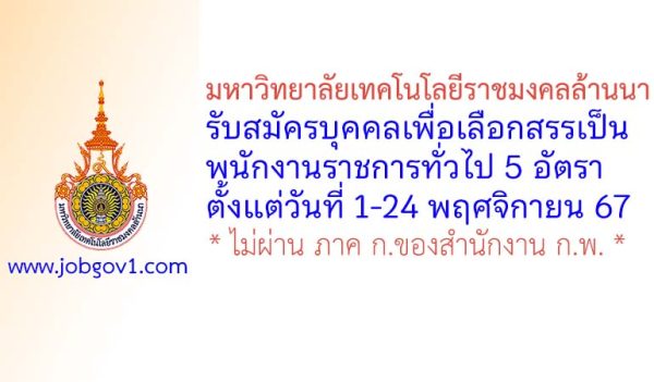 มหาวิทยาลัยเทคโนโลยีราชมงคลล้านนา รับสมัครบุคคลเพื่อเลือกสรรเป็นพนักงานราชการทั่วไป 5 อัตรา