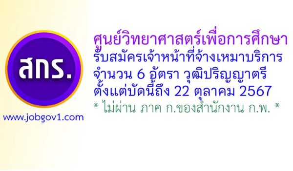 ศูนย์วิทยาศาสตร์เพื่อการศึกษา รับสมัครเจ้าหน้าที่จ้างเหมาบริการ จำนวน 6 อัตรา