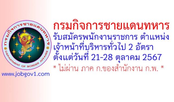 กรมกิจการชายแดนทหาร รับสมัครพนักงานราชการ ตำแหน่งเจ้าหน้าที่บริหารทั่วไป 2 อัตรา