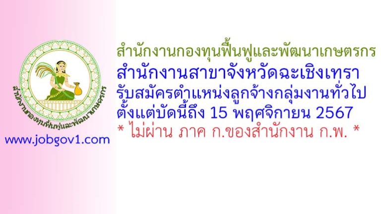 สำนักงานกองทุนฟื้นฟูและพัฒนาเกษตรกร สำนักงานสาขาจังหวัดฉะเชิงเทรา รับสมัครงาน ตำแหน่งลูกจ้างกลุ่มงานทั่วไป