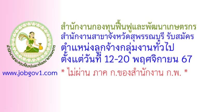 สำนักงานกองทุนฟื้นฟูและพัฒนาเกษตรกร สำนักงานสาขาจังหวัดสุพรรณบุรี รับสมัครงาน ตำแหน่งลูกจ้างกลุ่มงานทั่วไป