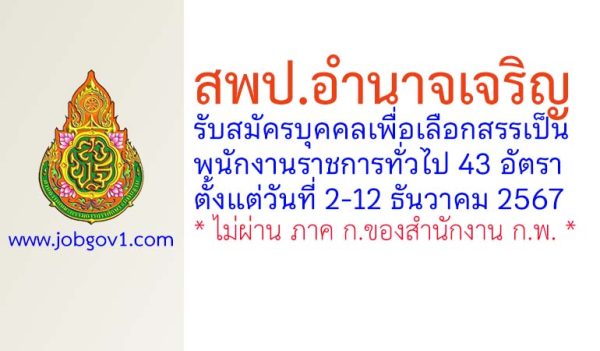 สพป.อำนาจเจริญ รับสมัครบุคคลเพื่อเลือกสรรเป็นพนักงานราชการทั่วไป 43 อัตรา