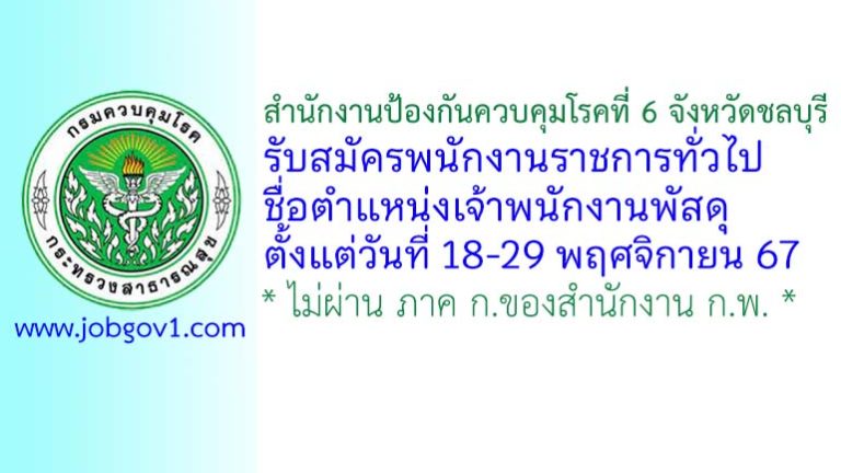 สำนักงานป้องกันควบคุมโรคที่ 6 จังหวัดชลบุรี รับสมัครพนักงานราชการทั่วไป ตำแหน่งเจ้าพนักงานพัสดุ