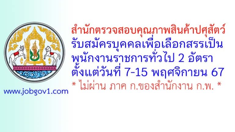 สำนักตรวจสอบคุณภาพสินค้าปศุสัตว์ รับสมัครบุคคลเพื่อเลือกสรรเป็นพนักงานราชการทั่วไป 2 อัตรา