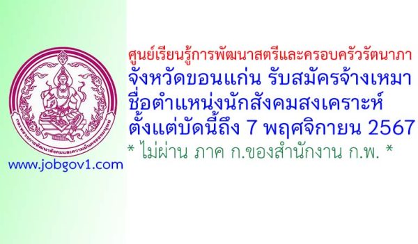 ศูนย์เรียนรู้การพัฒนาสตรีและครอบครัวรัตนาภา จังหวัดขอนแก่น รับสมัครจ้างเหมาบริการ ตำแหน่งนักสังคมสงเคราะห์