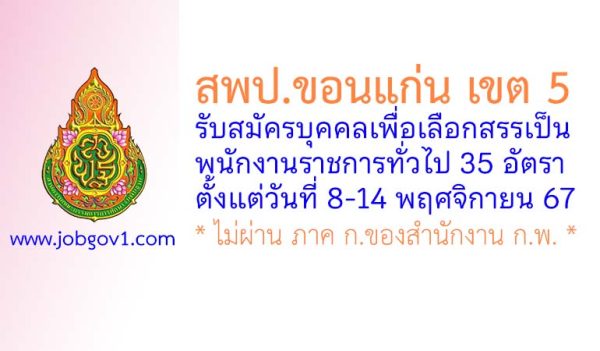 สพป.ขอนแก่น เขต 5 รับสมัครบุคคลเพื่อเลือกสรรเป็นพนักงานราชการทั่วไป 35 อัตรา