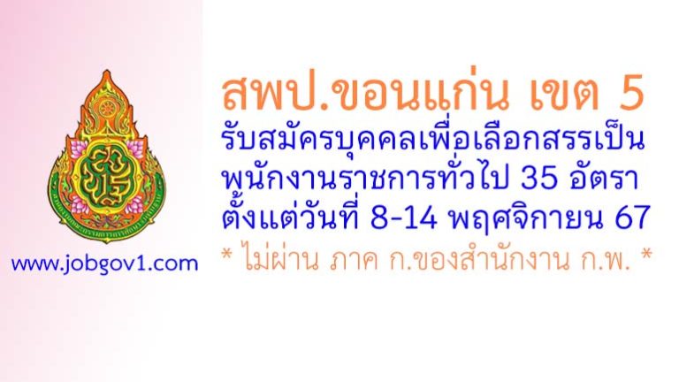 สพป.ขอนแก่น เขต 5 รับสมัครบุคคลเพื่อเลือกสรรเป็นพนักงานราชการทั่วไป 35 อัตรา