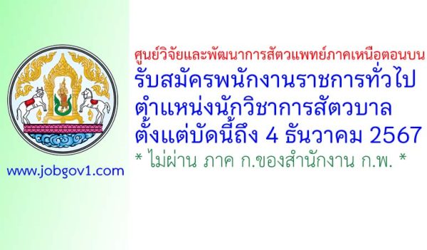 ศูนย์วิจัยและพัฒนาการสัตวแพทย์ภาคเหนือตอนบน รับสมัครพนักงานราชการทั่วไป ตำแหน่งนักวิชาการสัตวบาล