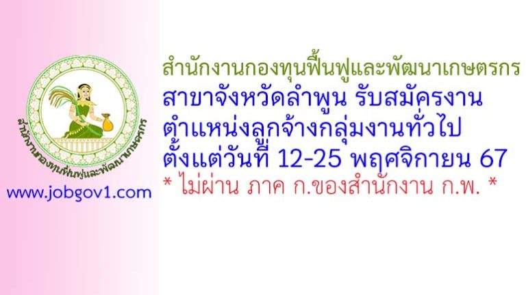 สำนักงานกองทุนฟื้นฟูและพัฒนาเกษตรกร สาขาจังหวัดลำพูน รับสมัครงาน ตำแหน่งลูกจ้างกลุ่มงานทั่วไป