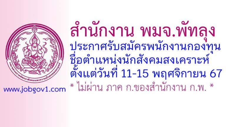 สำนักงาน พมจ.พัทลุง รับสมัครบุคคลเพื่อเลือกสรรเป็นพนักงานกองทุน ตำแหน่งนักสังคมสงเคราะห์