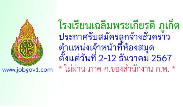 โรงเรียนเฉลิมพระเกียรติ ภูเก็ต รับสมัครลูกจ้างชั่วคราว ตำแหน่งเจ้าหน้าที่ห้องสมุด