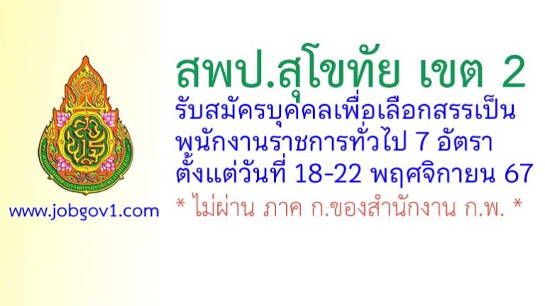 สพป.สุโขทัย เขต 2 รับสมัครบุคคลเพื่อเลือกสรรเป็นพนักงานราชการทั่วไป 7 อัตรา