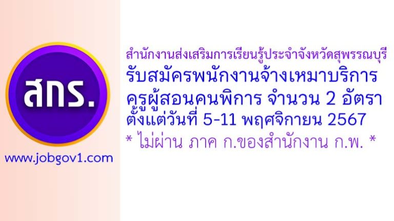 สำนักงานส่งเสริมการเรียนรู้ประจำจังหวัดสุพรรณบุรี รับสมัครพนักงานจ้างเหมาบริการ ตำแหน่งครูผู้สอนคนพิการ จำนวน 2 อัตรา