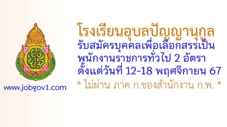 โรงเรียนอุบลปัญญานุกูล รับสมัครบุคคลเพื่อเลือกสรรเป็นพนักงานราชการทั่วไป 2 อัตรา