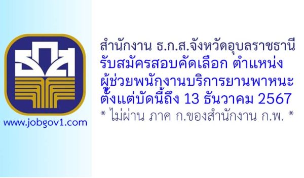 สำนักงาน ธ.ก.ส.จังหวัดอุบลราชธานี รับสมัครสอบคัดเลือกเป็นลูกจ้างปฏิบัติงาน ตำแหน่งผู้ช่วยพนักงานบริการยานพาหนะ