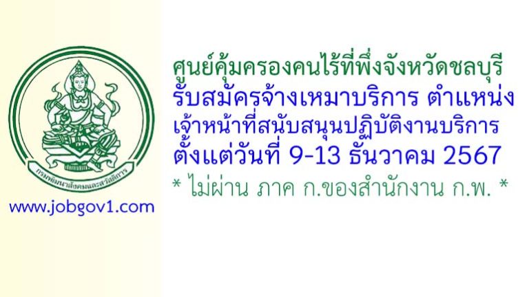 ศูนย์คุ้มครองคนไร้ที่พึ่งจังหวัดชลบุรี รับสมัครจ้างเหมาบริการ ตำแหน่งเจ้าหน้าที่สนับสนุนปฏิบัติงานบริการ