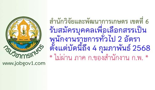 สำนักวิจัยและพัฒนาการเกษตร เขตที่ 6 รับสมัครบุคคลเพื่อเลือกสรรเป็นพนักงานราชการทั่วไป 2 อัตรา